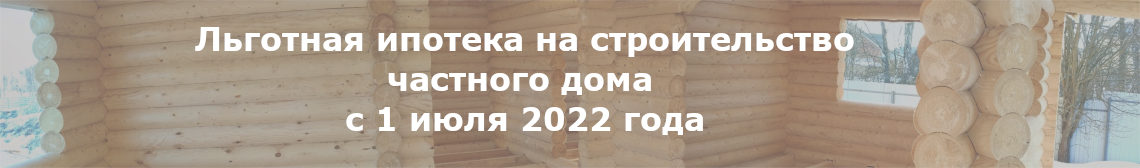 Льготная ипотека на строительство жилого дома с 1 июля 2022